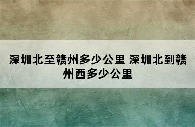 深圳北至赣州多少公里 深圳北到赣州西多少公里